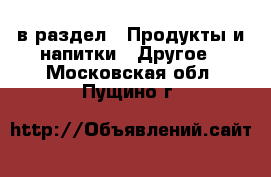  в раздел : Продукты и напитки » Другое . Московская обл.,Пущино г.